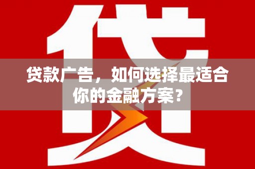 开福贷款广告，如何选择最适合你的金融方案？