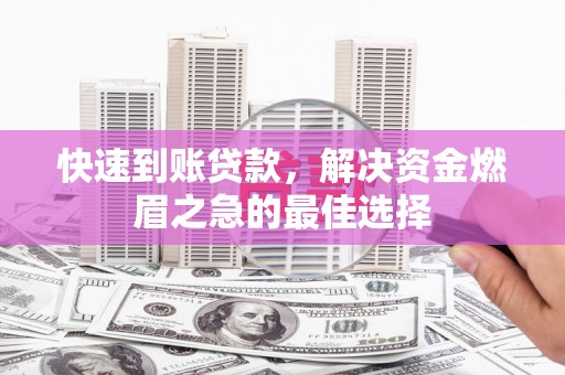 开福快速到账贷款，解决资金燃眉之急的最佳选择
