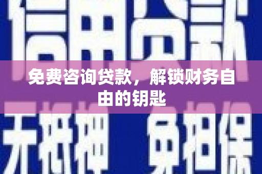 开福免费咨询贷款，解锁财务自由的钥匙
