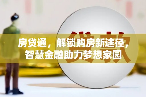 开福房贷通，解锁购房新途径，智慧金融助力梦想家园