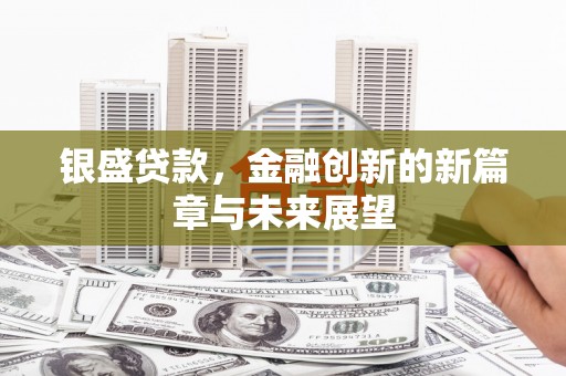 开福银盛贷款，金融创新的新篇章与未来展望