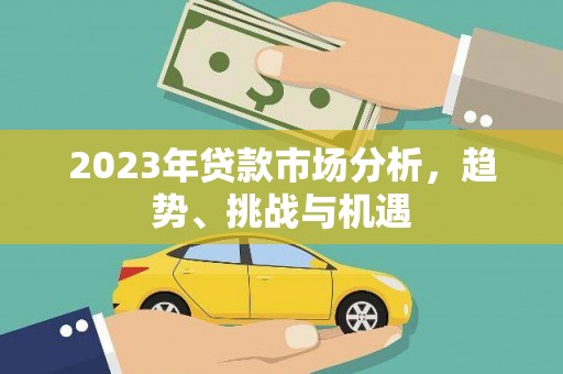 开福2023年贷款市场分析，趋势、挑战与机遇