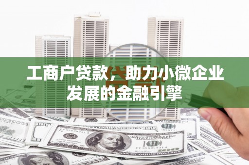 开福工商户贷款，助力小微企业发展的金融引擎