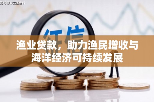 开福渔业贷款，助力渔民增收与海洋经济可持续发展