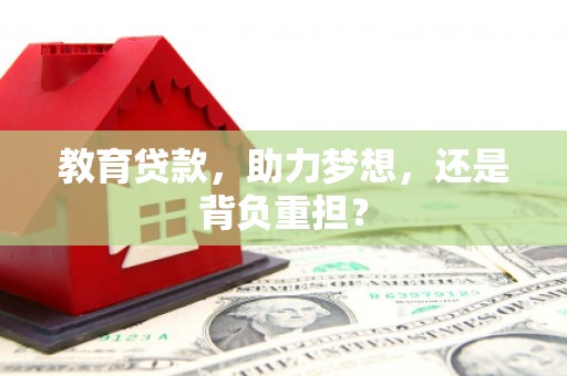 开福教育贷款，助力梦想，还是背负重担？