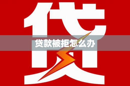 开福贷款被拒怎么办