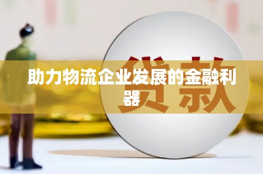 开福助力物流企业发展的金融利器