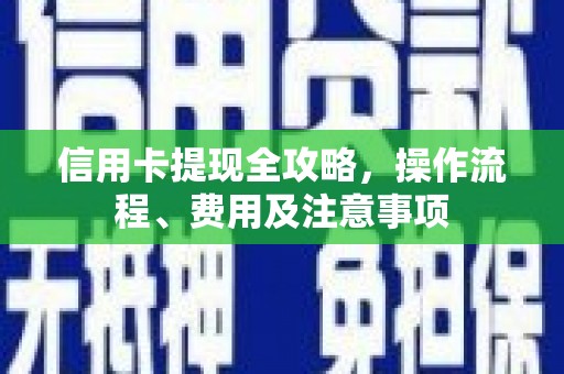 开福信用卡提现全攻略，操作流程、费用及注意事项