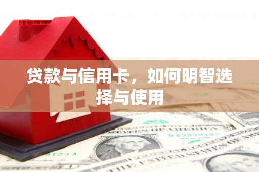 开福贷款与信用卡，如何明智选择与使用