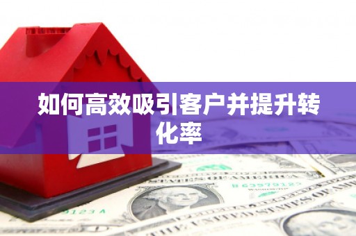 开福如何高效吸引客户并提升转化率