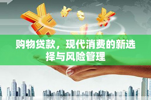 开福购物贷款，现代消费的新选择与风险管理