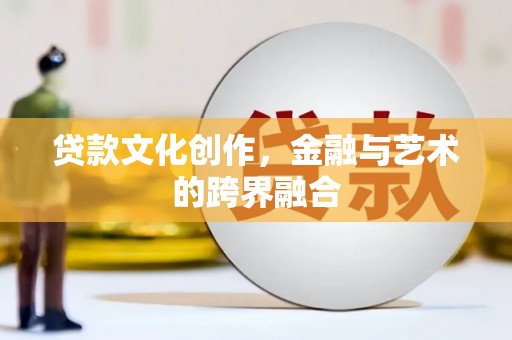 开福贷款文化创作，金融与艺术的跨界融合