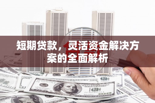 开福短期贷款，灵活资金解决方案的全面解析