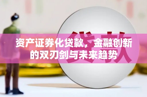 开福资产证券化贷款，金融创新的双刃剑与未来趋势