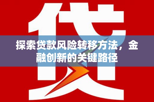 开福探索贷款风险转移方法，金融创新的关键路径
