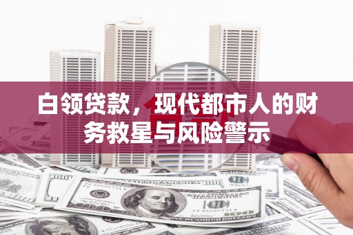 开福白领贷款，现代都市人的财务救星与风险警示