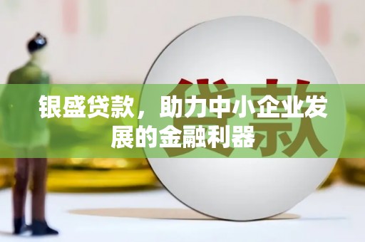 开福银盛贷款，助力中小企业发展的金融利器