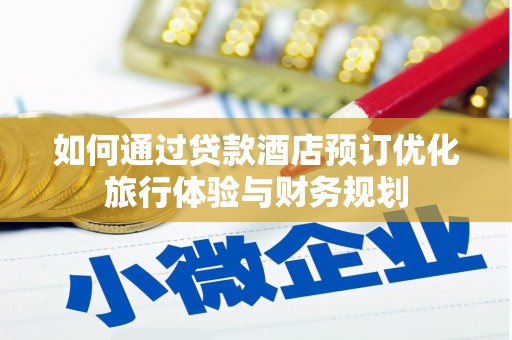 开福如何通过贷款酒店预订优化旅行体验与财务规划