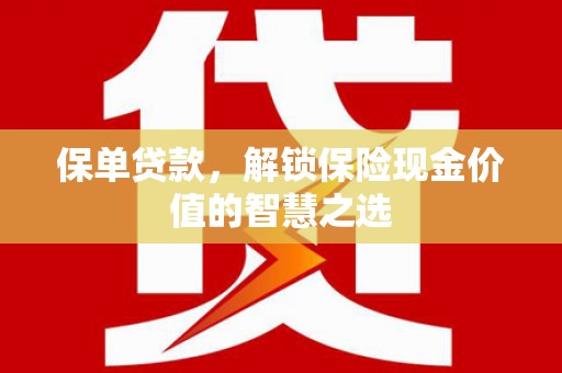 开福保单贷款，解锁保险现金价值的智慧之选