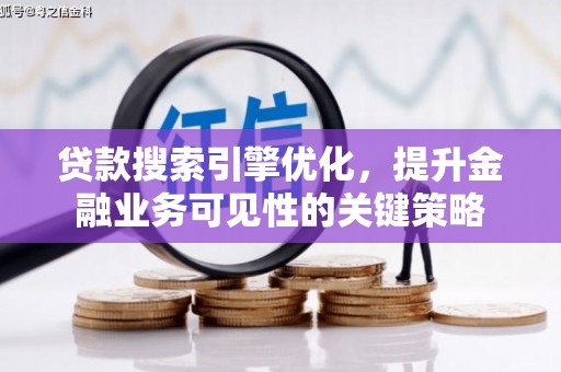 开福贷款搜索引擎优化，提升金融业务可见性的关键策略
