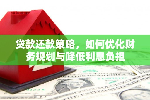 开福贷款还款策略，如何优化财务规划与降低利息负担