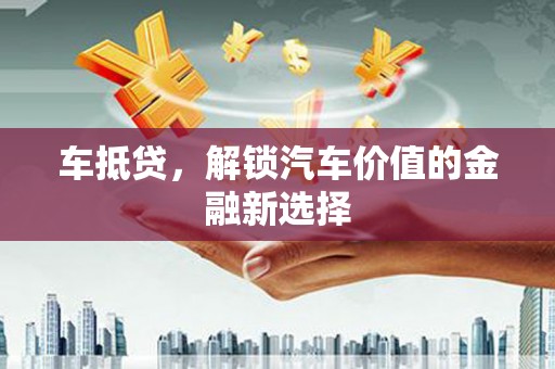 开福车抵贷，解锁汽车价值的金融新选择