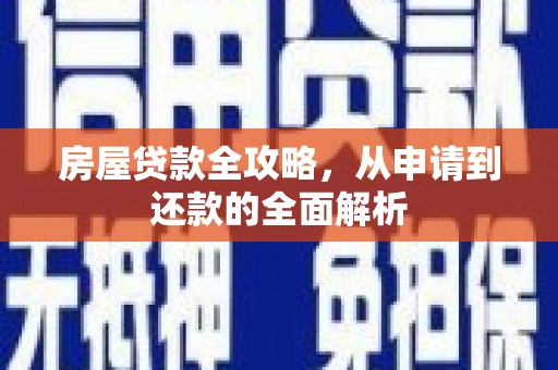 开福房屋贷款全攻略，从申请到还款的全面解析