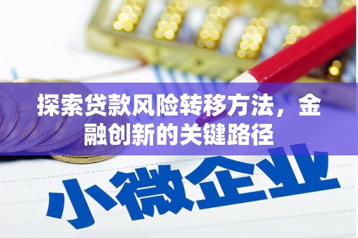 开福探索贷款风险转移方法，金融创新的关键路径