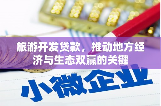 开福旅游开发贷款，推动地方经济与生态双赢的关键