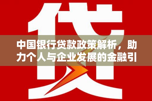 开福中国银行贷款政策解析，助力个人与企业发展的金融引擎