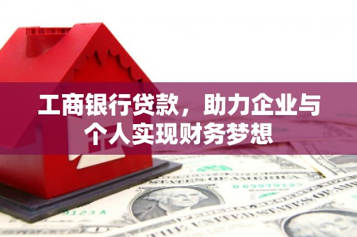 开福工商银行贷款，助力企业与个人实现财务梦想