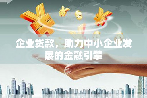 开福企业贷款，助力中小企业发展的金融引擎