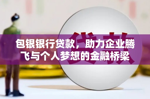 开福包银银行贷款，助力企业腾飞与个人梦想的金融桥梁