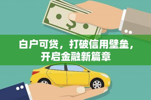 开福白户可贷，打破信用壁垒，开启金融新篇章