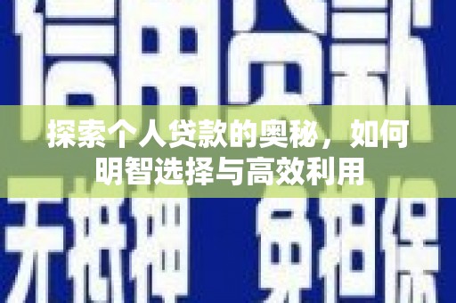 开福探索个人贷款的奥秘，如何明智选择与高效利用