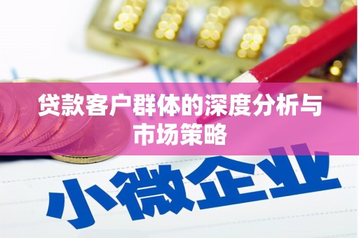 开福贷款客户群体的深度分析与市场策略