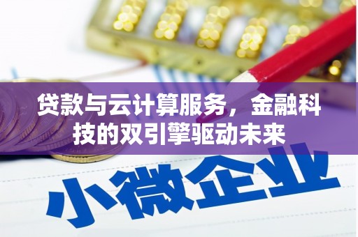 开福贷款与云计算服务，金融科技的双引擎驱动未来