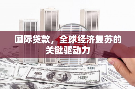 开福国际贷款，全球经济复苏的关键驱动力