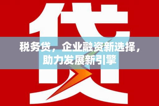 开福税务贷，企业融资新选择，助力发展新引擎