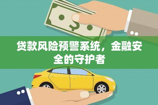 开福贷款风险预警系统，金融安全的守护者