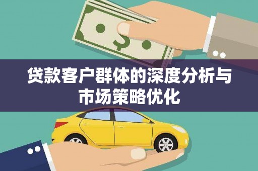 开福贷款客户群体的深度分析与市场策略优化