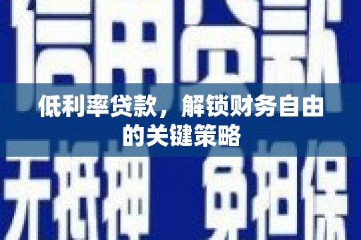 开福低利率贷款，解锁财务自由的关键策略