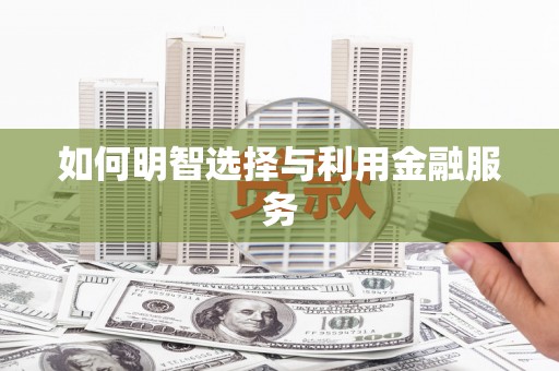 开福如何明智选择与利用金融服务