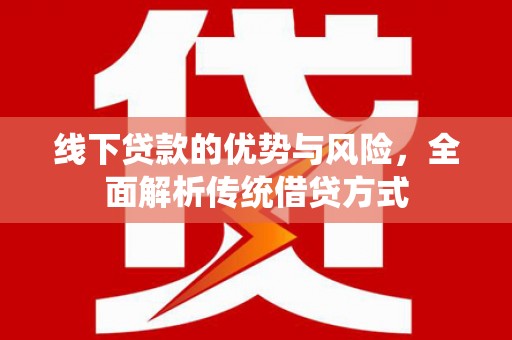 开福线下贷款的优势与风险，全面解析传统借贷方式