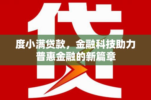 开福度小满贷款，金融科技助力普惠金融的新篇章
