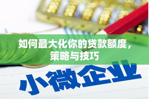 开福如何最大化你的贷款额度，策略与技巧