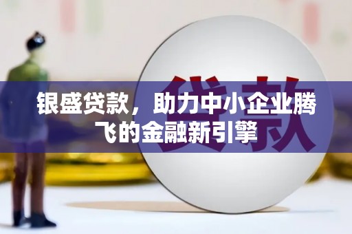 开福银盛贷款，助力中小企业腾飞的金融新引擎