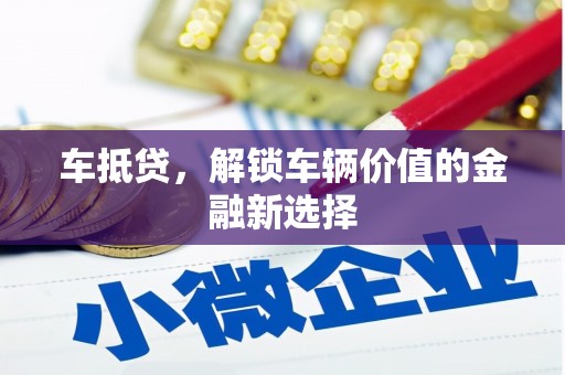 开福车抵贷，解锁车辆价值的金融新选择