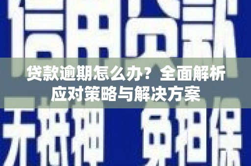 开福贷款逾期怎么办？全面解析应对策略与解决方案