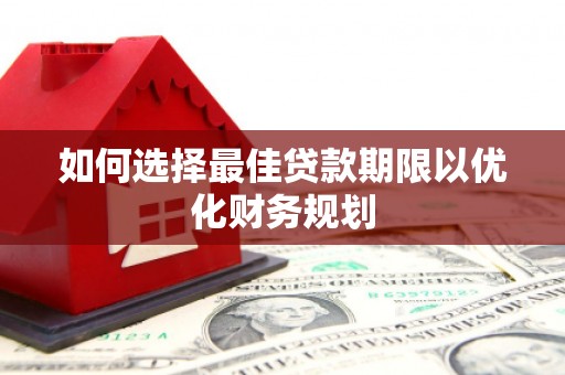 开福如何选择最佳贷款期限以优化财务规划